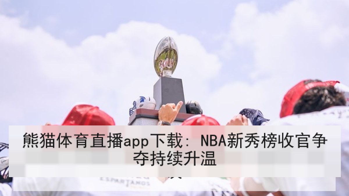 熊猫体育直播app下载: NBA新秀榜收官争夺持续升温 熊猫体育直播app下载: NBA新秀榜收官争夺持续升温