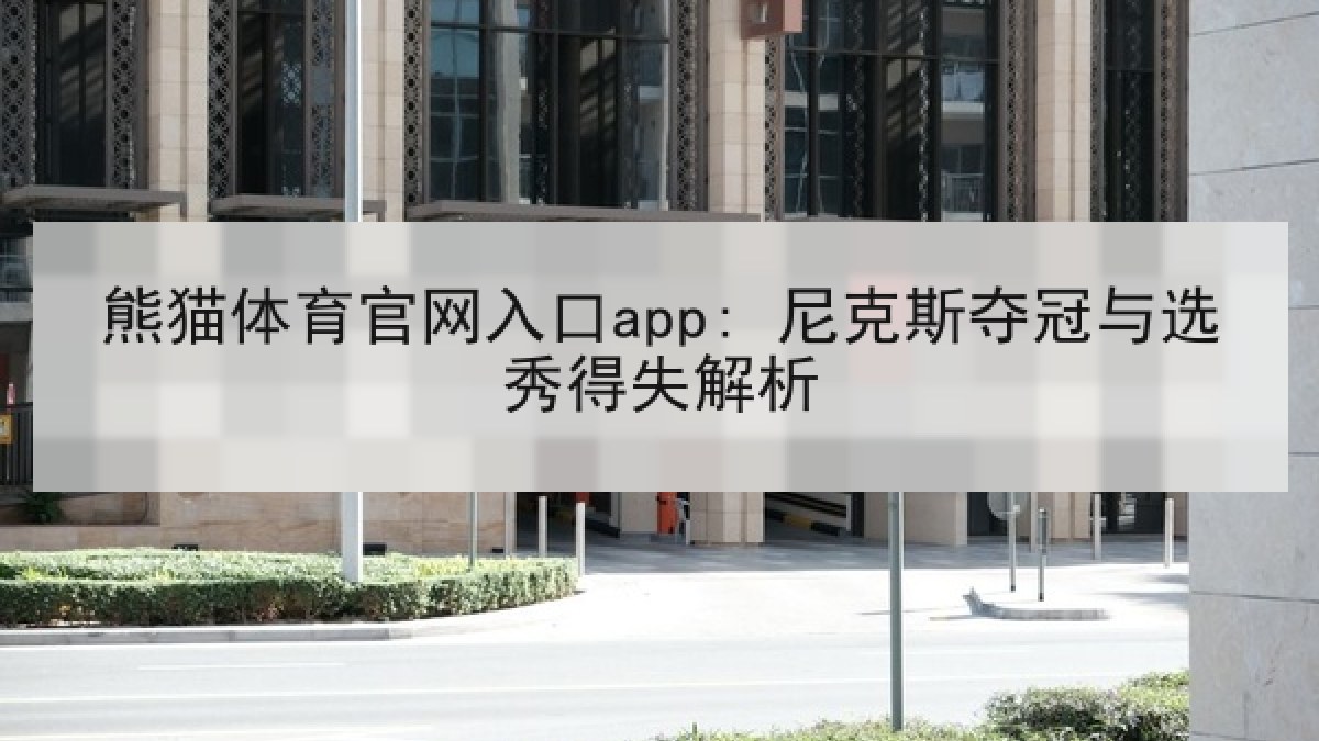 熊猫体育官网入口app: 尼克斯夺冠与选秀得失解析